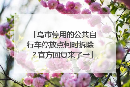 乌市停用的公共自行车停放点何时拆除？官方回复来了→