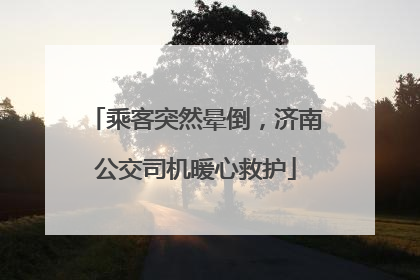 乘客突然晕倒，济南公交司机暖心救护