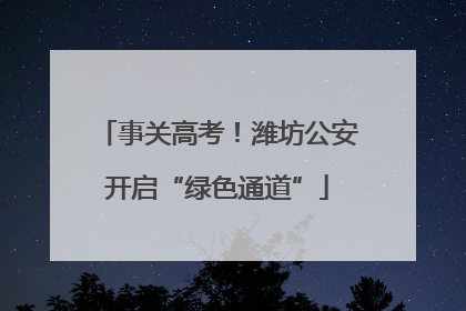 事关高考！潍坊公安开启“绿色通道”