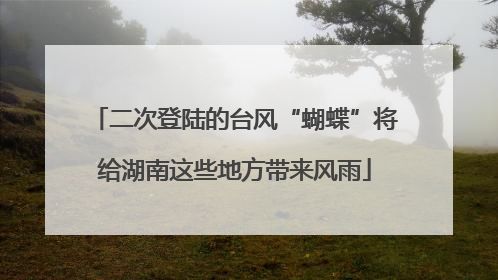 二次登陆的台风“蝴蝶”将给湖南这些地方带来风雨