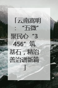 云南嵩明：“五微”聚民心“3456”筑基石，精治善治谱新篇