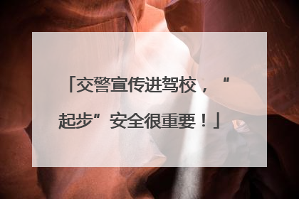 交警宣传进驾校，“起步”安全很重要！