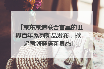 京东京造联合宫里的世界百年系列新品发布，掀起国潮穿搭新灵感