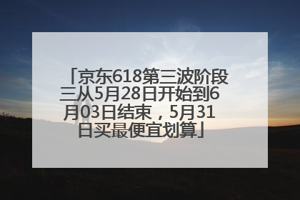 京东618第三波阶段三从5月28日开始到6月03日结束，5月31日买最便宜划算