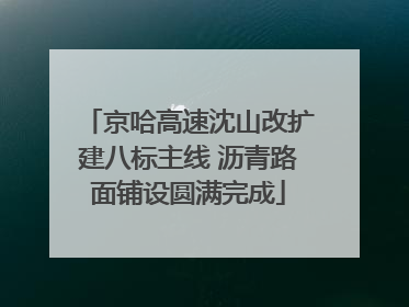 京哈高速沈山改扩建八标主线 沥青路面铺设圆满完成