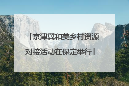 京津冀和美乡村资源对接活动在保定举行