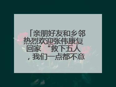 亲朋好友和乡邻热烈欢迎张伟康复回家 “救下五人，我们一点都不意外！”