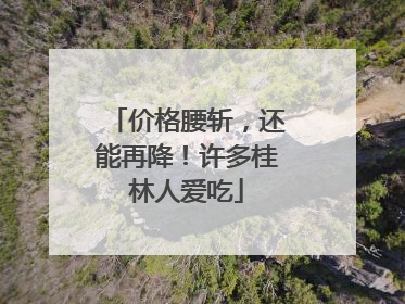 价格腰斩，还能再降！许多桂林人爱吃