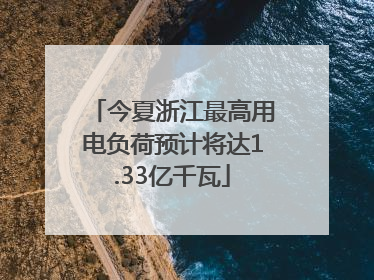 今夏浙江最高用电负荷预计将达1.33亿千瓦