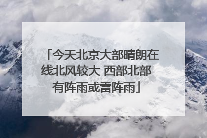 今天北京大部晴朗在线北风较大 西部北部有阵雨或雷阵雨