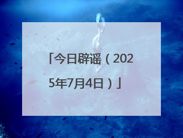 今日辟谣（2025年7月4日）