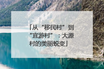 从“移民村”到“宜游村”：大源村的美丽蜕变