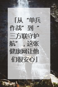 从“单兵作战”到“三方联守护航”，这张健康网让他们很安心