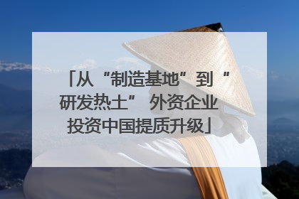 从“制造基地”到“研发热土” 外资企业投资中国提质升级