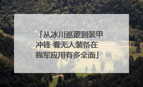 从冰川巡逻到装甲冲锋 看无人装备在我军应用有多全面