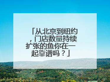 从北京到纽约，门店数量持续扩张的鱼你在一起靠谱吗？