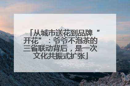 从城市送花到品牌“开花”：爷爷不泡茶的三省联动背后，是一次文化共振式扩张
