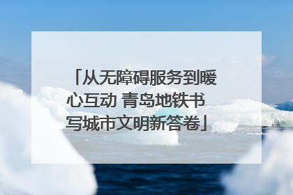 从无障碍服务到暖心互动 青岛地铁书写城市文明新答卷