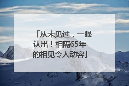 从未见过，一眼认出！相隔65年的相见令人动容