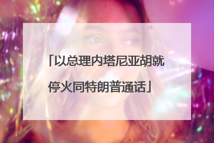 以总理内塔尼亚胡就停火同特朗普通话