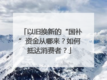 以旧换新的“国补”资金从哪来？如何抵达消费者？