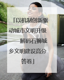 以机制创新驱动城市文明升级——解码石狮城乡文明建设高分答卷