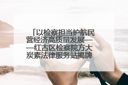 以检察担当护航民营经济高质量发展——红古区检察院方大炭素法律服务站揭牌彰显法治护航深度