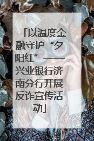 以温度金融守护“夕阳红”——兴业银行济南分行开展反诈宣传活动
