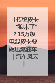 传统皮卡“狼来了”？15万级电混皮卡要碾压燃油车｜汽车风云