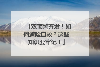 双预警齐发！如何避险自救？这些知识要牢记！