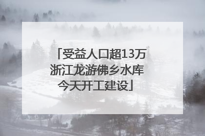 受益人口超13万 浙江龙游佛乡水库今天开工建设