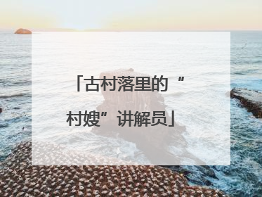 古村落里的“村嫂”讲解员