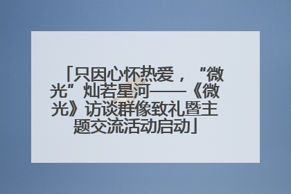 只因心怀热爱，“微光”灿若星河——《微光》访谈群像致礼暨主题交流活动启动