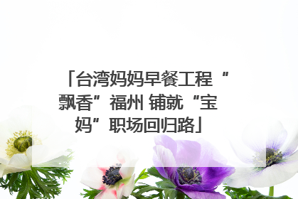 台湾妈妈早餐工程“飘香”福州 铺就“宝妈”职场回归路