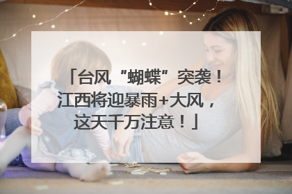 台风“蝴蝶”突袭！江西将迎暴雨+大风，这天千万注意！