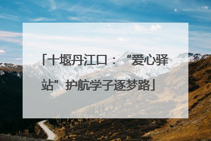 十堰丹江口：“爱心驿站”护航学子逐梦路