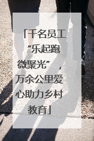 千名员工“乐起跑 微聚光”，万余公里爱心助力乡村教育