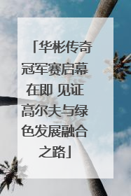 华彬传奇冠军赛启幕在即 见证高尔夫与绿色发展融合之路