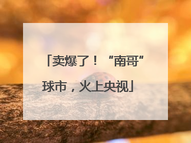 卖爆了！“南哥”球市，火上央视