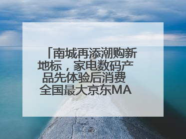 南城再添潮购新地标，家电数码产品先体验后消费 全国最大京东MALL开业