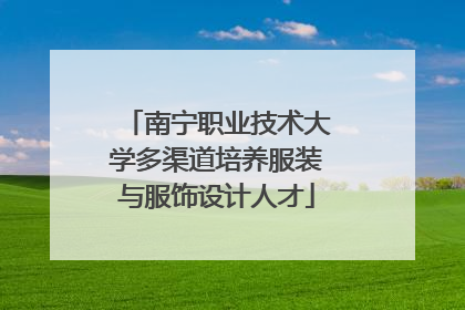 南宁职业技术大学多渠道培养服装与服饰设计人才