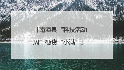 南漳县“科技活动周”硬货“小满”