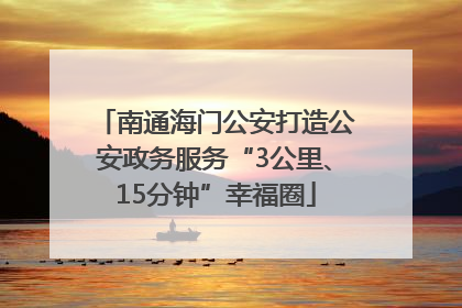 南通海门公安打造公安政务服务“3公里、15分钟”幸福圈