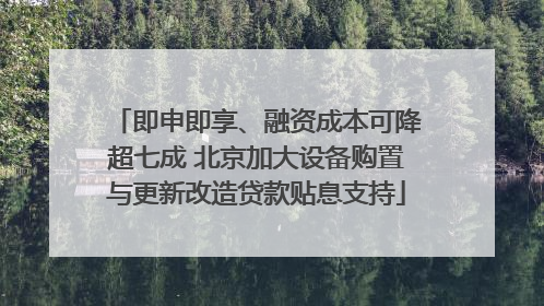 即申即享、融资成本可降超七成 北京加大设备购置与更新改造贷款贴息支持