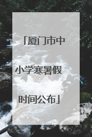 厦门市中小学寒暑假时间公布