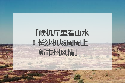 候机厅里看山水！长沙机场周周上新市州风情