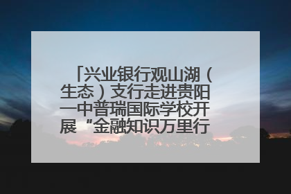 兴业银行观山湖（生态）支行走进贵阳一中普瑞国际学校开展“金融知识万里行”宣传活动