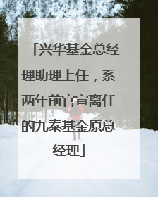 兴华基金总经理助理上任，系两年前官宣离任的九泰基金原总经理