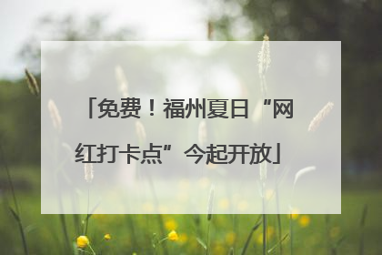 免费！福州夏日“网红打卡点”今起开放