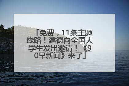 免费，11条主题线路！建德向全国大学生发出邀请！《90早新闻》来了